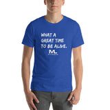 What a great time to be alive. Unisex T-Shirt