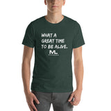 What a great time to be alive. Unisex T-Shirt