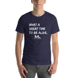 What a great time to be alive. Unisex T-Shirt